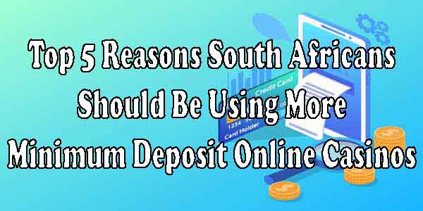 Top 5 Reasons South Africans Should Be Using More Minimum Deposit Online Casinos 